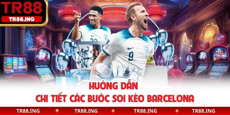 Hướng dẫn chi tiết các bước soi kèo Barcelona